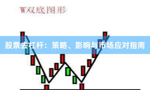 股票去杠杆：策略、影响与市场应对指南