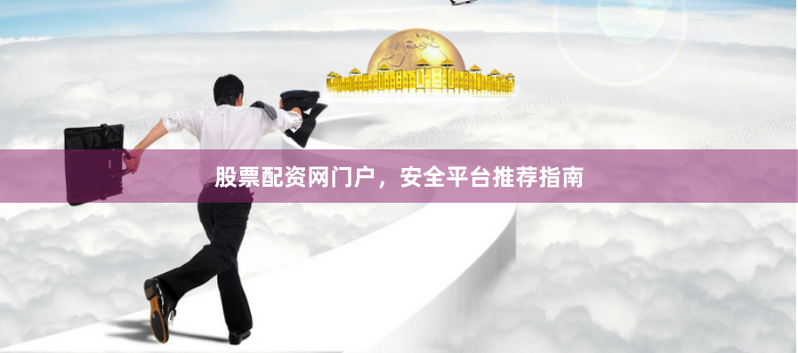 股票配资网门户，安全平台推荐指南